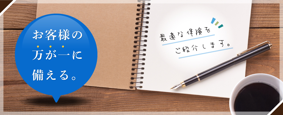 お客様の万が一に備える、最適な保険をご紹介します。